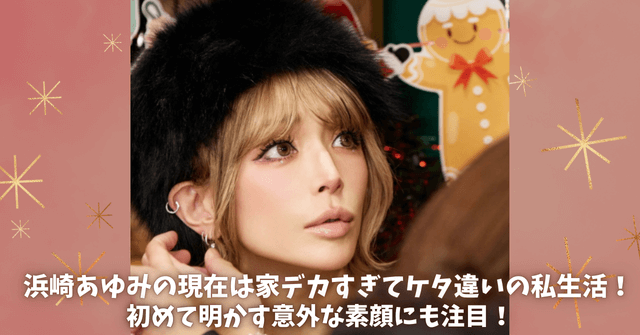 浜崎あゆみの現在は家デカすぎてケタ違いの私生活！初めて明かす意外な素顔にも注目！